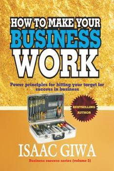 Paperback How To Make Your Business Work: Power Principles For Hitting Your Target For Success In Business Book