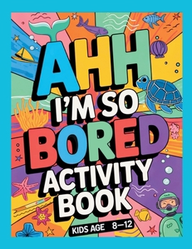 Ahh I'm so bored Activity Book Kids Age 8-12: Ultimate Collection of Variety Ocean Themed Activities - Coloring Pages, Mazes, Logic Puzzles, Word Games, and Fun Brain Teasers for Curious Kids