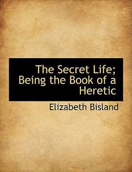 The Secret Life; Being the Book of a Heretic
