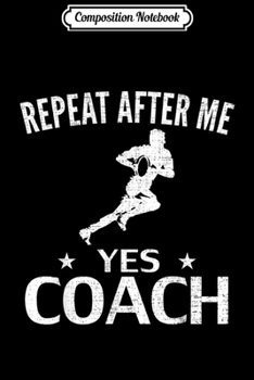 Composition Notebook: Vintage Repeat After Me Yes Coach Funny Rugby Cool GIft  Journal/Notebook Blank Lined Ruled 6x9 100 Pages