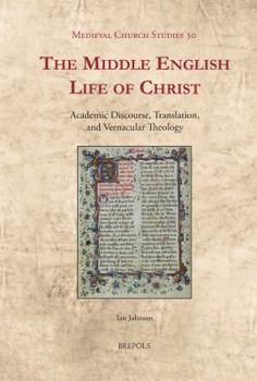 Hardcover The Middle English Life of Christ: Academic Discourse, Translation, and Vernacular Theology Book