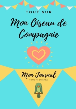 Paperback Tout Sur Mon Animal de Compagnie -Oiseau: Mon Journal - Notre Vie Ensemble [French] Book