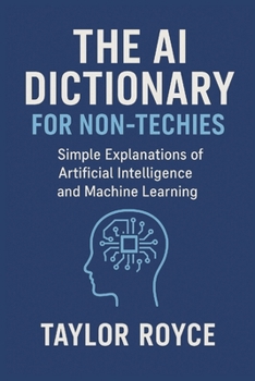 The AI Dictionary for Non-Techies: Simple Explanations of Artificial Intelligence and Machine Learning