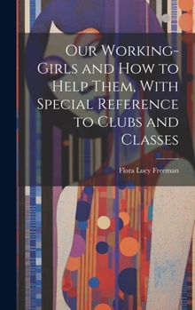Hardcover Our Working-Girls and how to Help Them, With Special Reference to Clubs and Classes Book