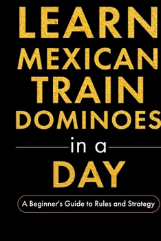 Learn Mexican Train Dominoes in a Day: A Beginner's Guide to Rules and Strategy (Learn to Play Games in a Day)