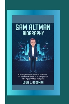 SAM ALTMAN BIOGRAPHY: A Journey from Startup Guru to AI Pioneer —The Transformative Path of an Entrepreneur in the Age of Artificial Intelligence