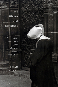 Hardcover Into Silence and Servitude: How American Girls Became Nuns, 1945-1965 Volume 2 Book