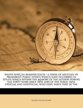 South African Reminiscences: A Series of Sketches of Prominent Public Events Which Have Occurred in South Africa Within the Memory of the Author During the Forty Years Since 1854, and of the Public Me