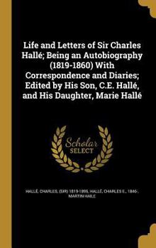 Hardcover Life and Letters of Sir Charles Hallé; Being an Autobiography (1819-1860) With Correspondence and Diaries; Edited by His Son, C.E. Hallé, and His Daug Book