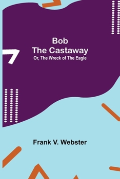 Bob the Castaway; Or, the Wreck of the Eagle - Book #5 of the Books for Boys