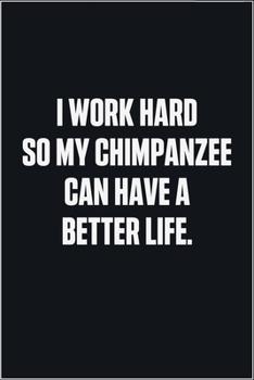 Paperback I Work Hard So My Chimpanzee Can Have A Better Life: (Funny Journal Gift for Animal Owners and Lovers) blank Lined Notebook Book