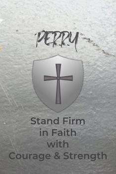 Perry Stand Firm in Faith with Courage & Strength: Personalized Notebook for Men with Bibical Quote from 1 Corinthians 16:13