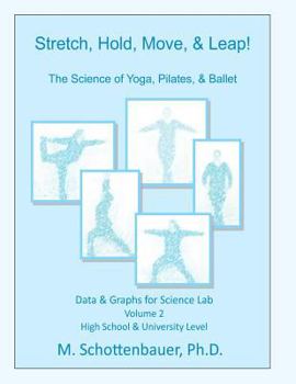 Stretch, Hold, Move, & Leap! The Science of Yoga, Pilates, & Ballet: Data & Graphs for Science Lab: Volume 2 - Book #2 of the Die Wissenschaft des Yoga, Pilates, & Ballett