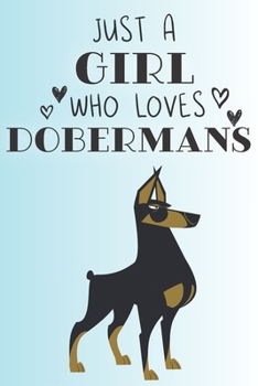 Just A Girl Who Loves Dobermans: Cute Doberman Dog Lover Journal / Notebook / Diary Perfect for Birthday Card Present or Christmas Gift Support Mans Best Friend and The Greatest Pets In The World