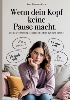 Wenn dein Kopf keine Pause macht - Wie du Overthinking stoppst und endlich zur Ruhe kommst: Der Ratgeber für Frauen, die aus dem Gedankenkarussell aussteigen und innere Balance finden wollen