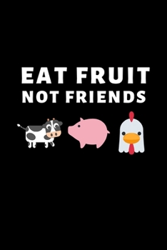 Eat Fruit Not Friends: Funny Fruit Lover Notebook/Journal (6” X 9”)