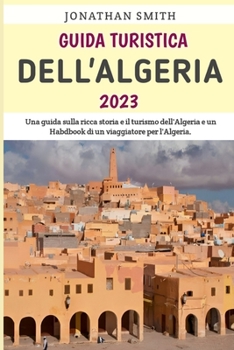 Paperback Guida Turistica Dell'Algeria 2023: Una guida di viaggio essenziale per l'avventura in Algeria. [Italian] Book