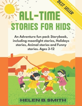 All-Time Stories for Kids: An Adventure fun pack Storybook, including moonlight stories, Holidays stories, Animal stories and Funny stories. Ages