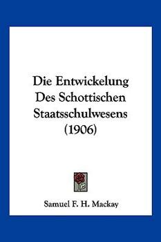 Die Entwickelung Des Schottischen Staatsschulwesens (1906)