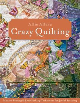 Paperback Allie Aller's Crazy Quilting: Modern Piecing & Embellishing Techniques for Joyful Stitching Book