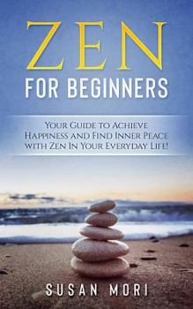 Paperback Zen for Beginners: Your Guide to Achieving Happiness and Finding Inner Peace with Zen in Your Everyday Life Book