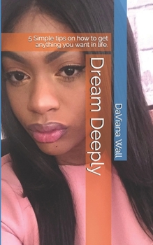 Paperback Dream Deeply: 5 Simple tips on how to get anything you want in life. Book