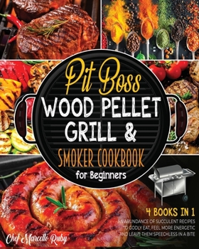 Pit Boss Wood Pellet Grill & Smoker Cookbook for Beginners [4 Books in 1]: An Abundance of Succulent Recipes to Godly Eat, Feel More Energetic and Leave Them Speechless in a Bite