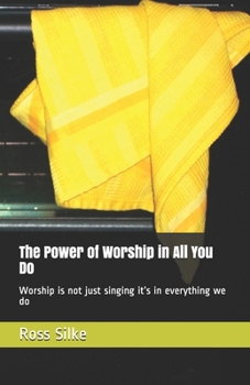 Paperback The Power of Worship in All You Do: Worship is not just singing it's in everything we do Book