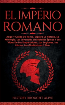 Paperback El Imperio Romano: Auge Y Caída De Roma. Explora La Historia, La Mitología, Las Leyendas, Las Batallas Épicas Y Las Vidas De Los Emperado [Spanish] Book