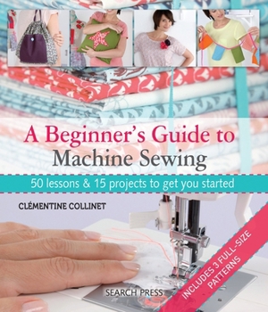 Paperback A Beginner's Guide to Machine Sewing: 50 Lessons and 15 Projects to Get You Started [With Pattern(s)] Book