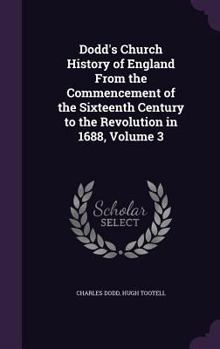 Hardcover Dodd's Church History of England From the Commencement of the Sixteenth Century to the Revolution in 1688, Volume 3 Book