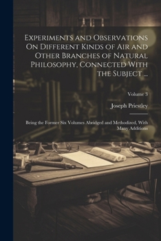 Experiments and Observations On Different Kinds of Air and Other Branches of Natural Philosophy, Connected With the Subject ...: Being the Former Six