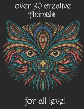 over 90 creative Animals for all level: Adult Coloring Book with Designs Animals, Mandalas, Flowers Portraits and Stress Relieving