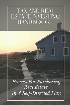 Paperback Tax And Real Estate Investing Handbook: Process For Purchasing Real Estate In A Self-Directed Plan: Income Tax Tutorial Book