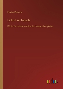 Paperback Le fusil sur l'épaule: Récits de chasse, cuisine de chasse et de pêche [French] Book