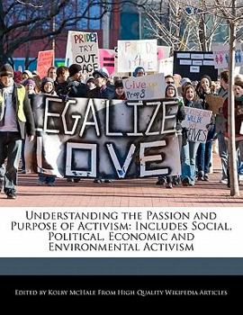 Understanding the Passion and Purpose of Activism : Includes Social, Political, Economic and Environmental Activism