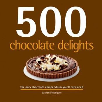 Hardcover 500 Chocolate Delights: The Only Chocolate Compendium You'll Ever Need Book
