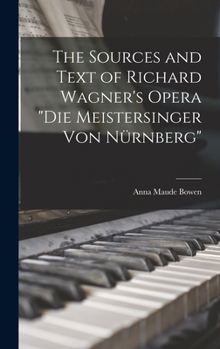 The Sources and Text of Richard Wagner's Opera Die Meistersinger Von Nürnberg
