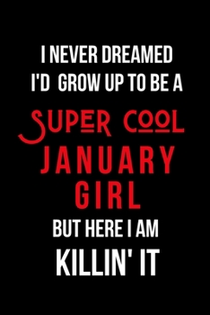 I Never Dreamed I'd Grow Up to Be a Super Cool January Girl But Here I am Killin' It: Inspirational Quotes Blank Lined Journal