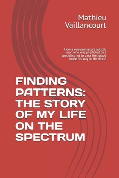 FINDING PATTERNS: THE STORY OF MY LIFE ON THE SPECTRUM: How a very premature autistic man who was predicted by a specialist not to pass first grade made his way in the world