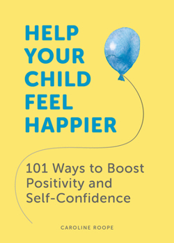 Paperback Help Your Child Feel Happier: 101 Ways to Boost Positivity and Self-Confidence Book