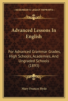 Paperback Advanced Lessons In English: For Advanced Grammar Grades, High Schools, Academies, And Ungraded Schools (1893) Book