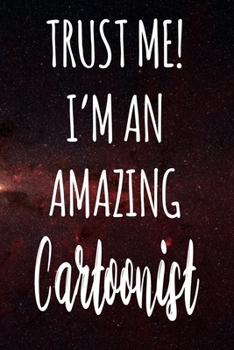 Trust Me! I'm An Amazing Cartoonist: The perfect gift for the professional in your life - Funny 119 page lined journal!