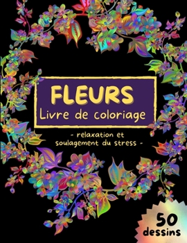 FLEURS Livre de coloriage - relaxation et soulagement du stress: Dessins de fleurs pour soulager le stress - Coloriages pour adultes - Livre de coloriage d'art floral - 50 Designs incroyables pages de