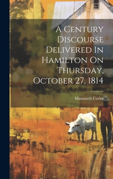 Hardcover A Century Discourse Delivered In Hamilton On Thursday, October 27, 1814 Book