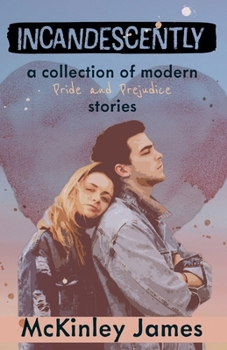 Incandescently: A Collection of Modern Pride and Prejudice Stories (Short Story Collections)