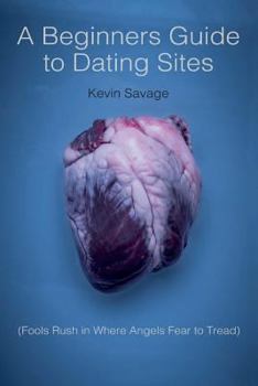 Paperback A Beginner's Guide to Dating Sites: Fools Rush in Where Angels Fear to Tread Book