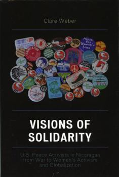 Hardcover Visions of Solidarity: U.S. Peace Activists in Nicaragua from War to Women's Activism and Globalization Book