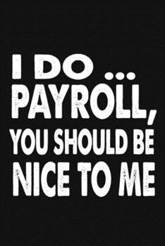 Paperback I Do Payroll, You Should Be Nice To Me: Great Gift Idea With Funny Saying On Cover, Coworkers (120 Pages, Lined Blank 6x9) Employees, Clubs New ... (H Book