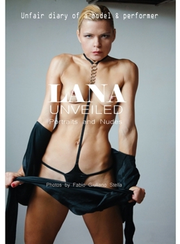 LANA UNVEILED. Portraits and Nudes: Unfair diary of a Model & Performer